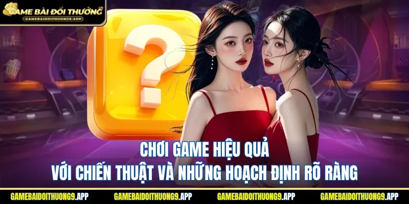 Chơi game hiệu quả với chiến thuật và những hoạch định rõ ràng