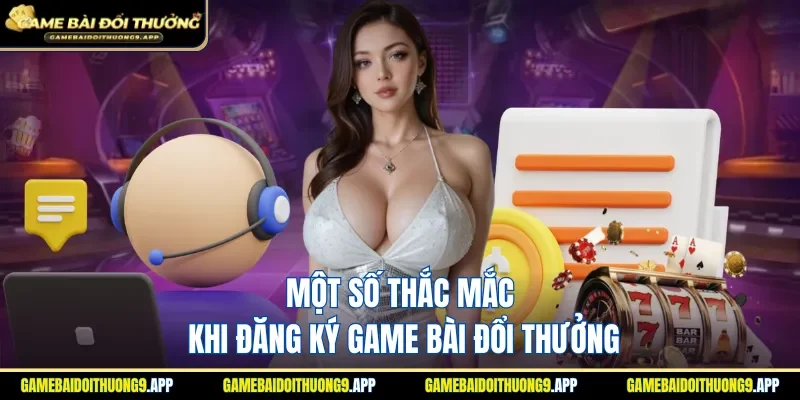 Trả lời thắc mắc khi đăng ký game bài đổi thưởng