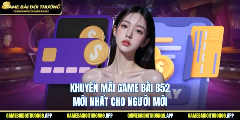 Khuyến mãi game bài B52 hấp dẫn cho newbie