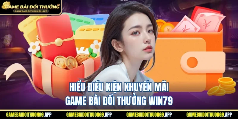 Nắm rõ điều kiện khuyến mãi game bài đổi thưởng Win79